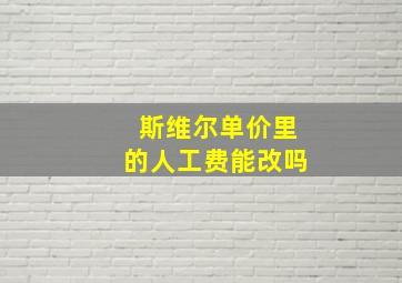 斯维尔单价里的人工费能改吗