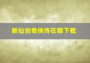 新仙剑奇侠传在哪下载