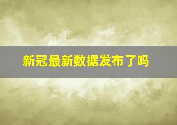 新冠最新数据发布了吗