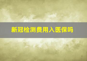 新冠检测费用入医保吗