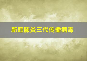 新冠肺炎三代传播病毒