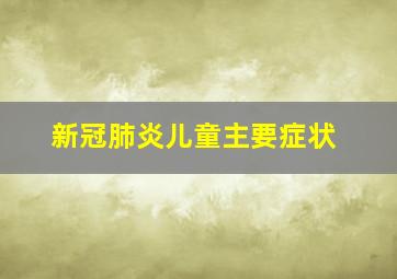 新冠肺炎儿童主要症状