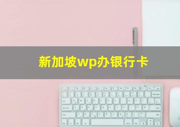 新加坡wp办银行卡