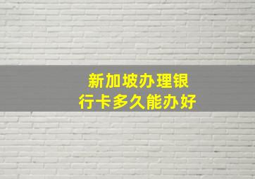 新加坡办理银行卡多久能办好