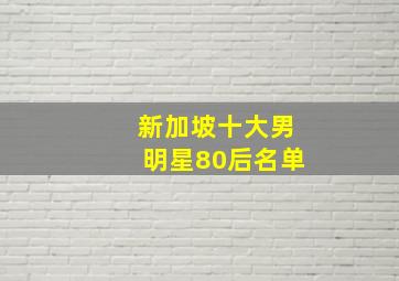 新加坡十大男明星80后名单