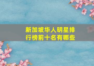 新加坡华人明星排行榜前十名有哪些