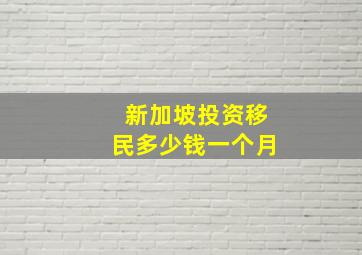 新加坡投资移民多少钱一个月