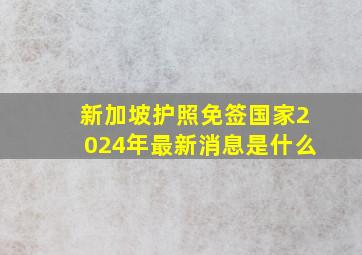 新加坡护照免签国家2024年最新消息是什么