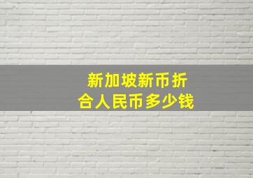 新加坡新币折合人民币多少钱