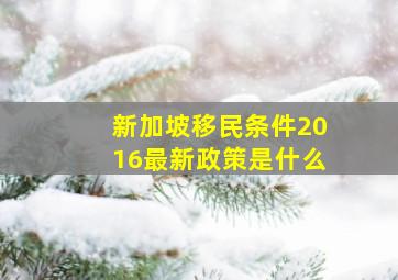 新加坡移民条件2016最新政策是什么