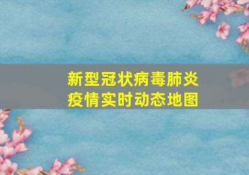 新型冠状病毒肺炎疫情实时动态地图