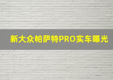 新大众帕萨特PRO实车曝光