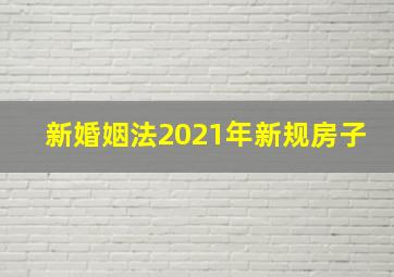 新婚姻法2021年新规房子