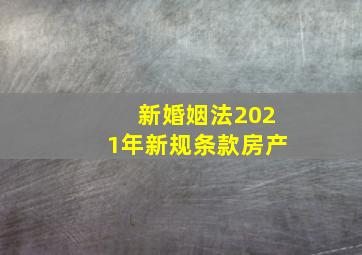 新婚姻法2021年新规条款房产