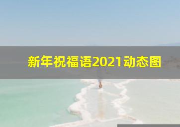 新年祝福语2021动态图