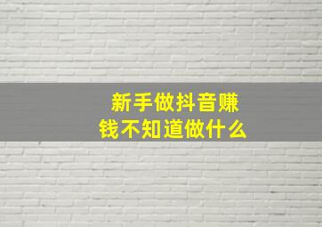 新手做抖音赚钱不知道做什么