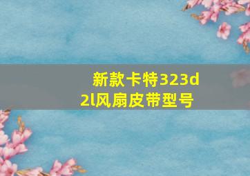 新款卡特323d2l风扇皮带型号