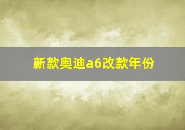 新款奥迪a6改款年份