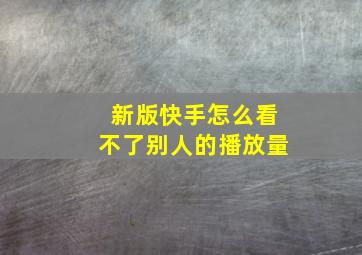 新版快手怎么看不了别人的播放量