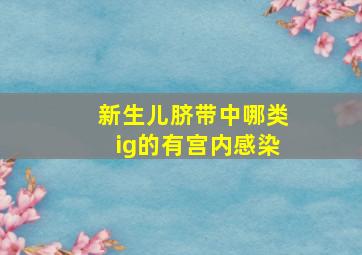 新生儿脐带中哪类ig的有宫内感染