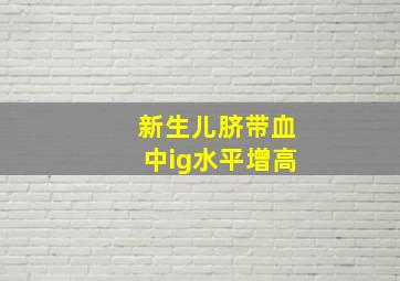 新生儿脐带血中ig水平增高