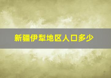 新疆伊犁地区人口多少