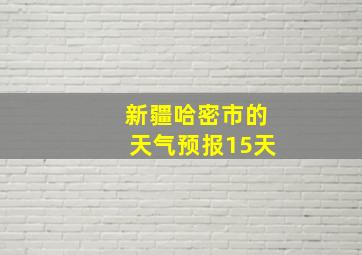 新疆哈密市的天气预报15天