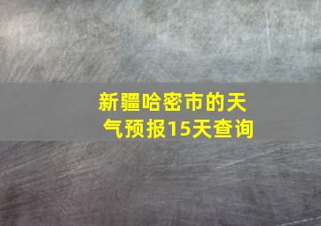 新疆哈密市的天气预报15天查询