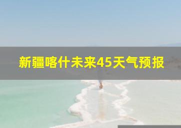 新疆喀什未来45天气预报