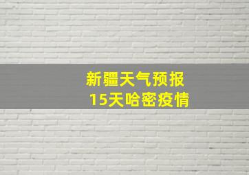 新疆天气预报15天哈密疫情