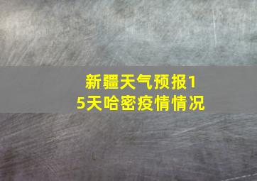 新疆天气预报15天哈密疫情情况