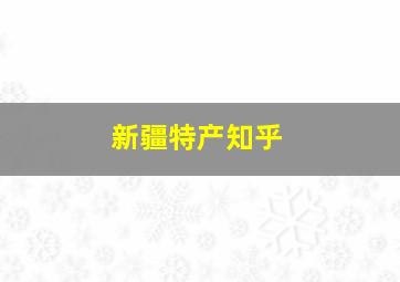 新疆特产知乎