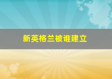 新英格兰被谁建立