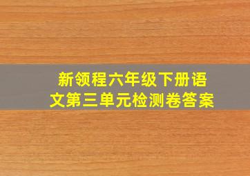 新领程六年级下册语文第三单元检测卷答案