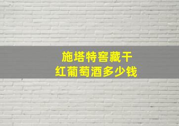 施塔特窖藏干红葡萄酒多少钱