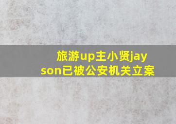 旅游up主小贤jayson已被公安机关立案