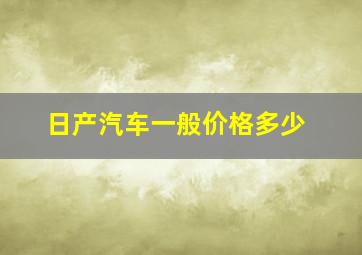 日产汽车一般价格多少