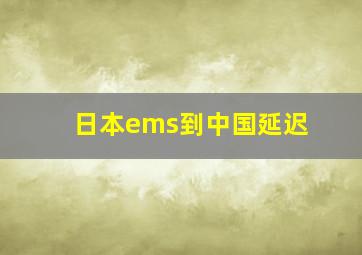 日本ems到中国延迟