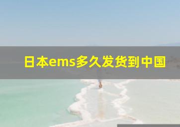 日本ems多久发货到中国