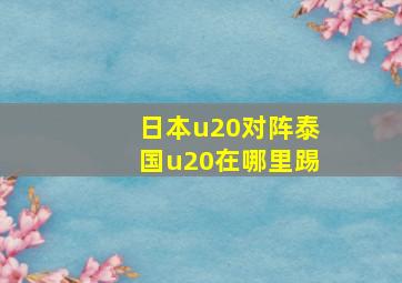 日本u20对阵泰国u20在哪里踢