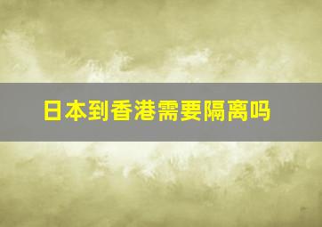 日本到香港需要隔离吗