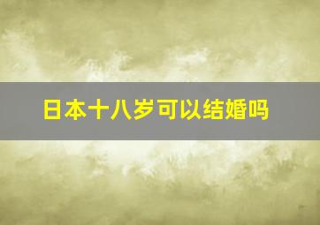 日本十八岁可以结婚吗