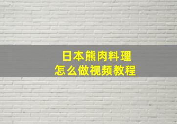 日本熊肉料理怎么做视频教程