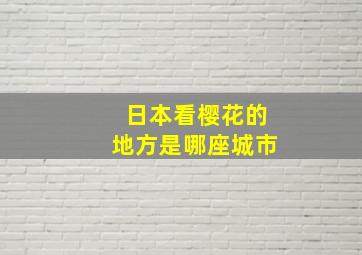 日本看樱花的地方是哪座城市