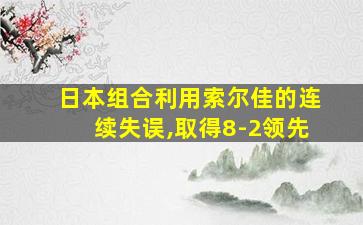 日本组合利用索尔佳的连续失误,取得8-2领先