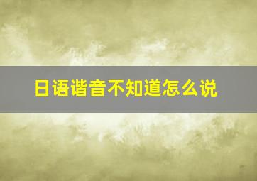 日语谐音不知道怎么说