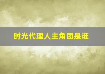 时光代理人主角团是谁