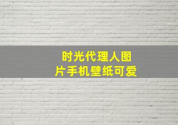 时光代理人图片手机壁纸可爱