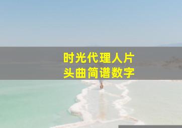 时光代理人片头曲简谱数字