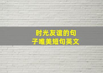 时光友谊的句子唯美短句英文